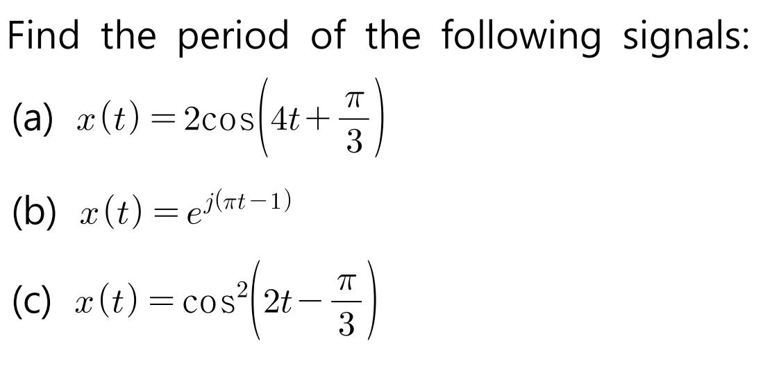 Find the period of the following signals: (a) z(t) = 2cos (4t++) 3 (b) x(t) = e(t-1) (c) x (t) = cos2t -) 3
