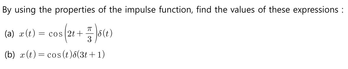 By using the properties of the impulse function, find the values of these expressions : (a) a (1) = cos