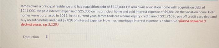 James owns a principal residence and has acquisition debt of $723,000. He also owns a vacation home with