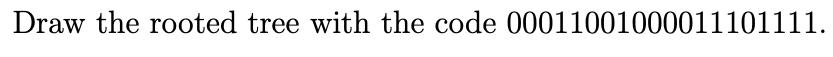 Draw the rooted tree with the code 00011001000011101111.