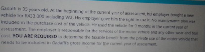 Gadaffi is 35 years old. At the beginning of the current year of assessment, his employer bought a new