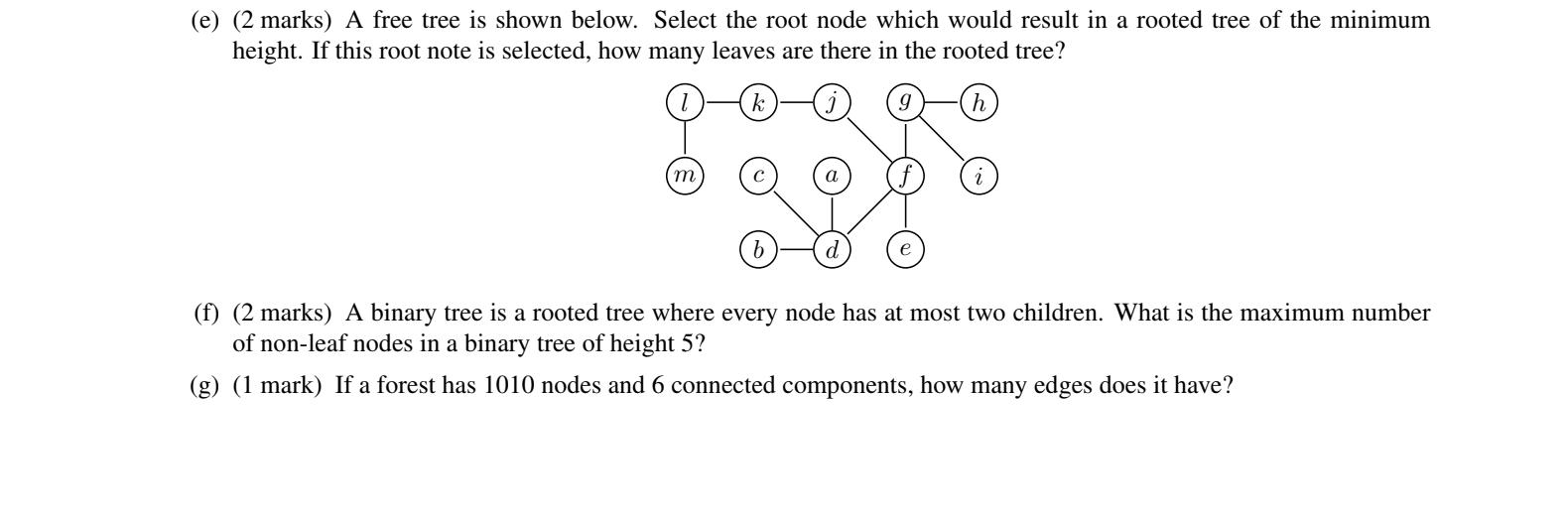 (e) (2 marks) A free tree is shown below. Select the root node which would result in a rooted tree of the