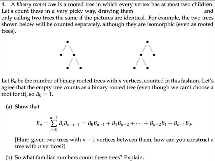 4. A binary rooted tree is a rooted tree in which every vertex has at most two children. Let's count these in