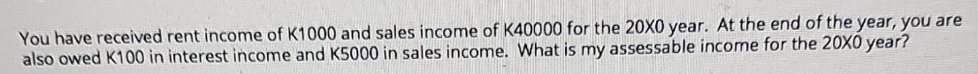 You have received rent income of K1000 and sales income of K40000 for the 20X0 year. At the end of the year,