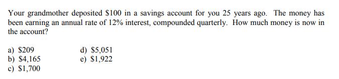 Your grandmother deposited $100 in a savings account for you 25 years ago. The money has been earning an