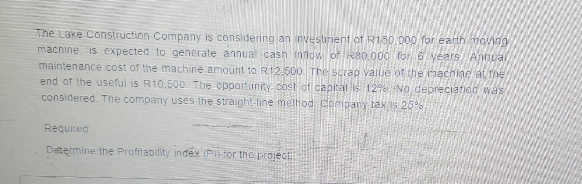 The Lake Construction Company is considering an investment of R150,000 for earth moving machine. is expected