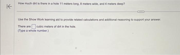 K How much dirt is there in a hole 11 meters long, 8 meters wide, and 4 meters deep? Use the Show Work