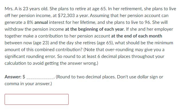 Mrs. A is 23 years old. She plans to retire at age 65. In her retirement, she plans to live off her pension