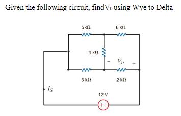 Given the following circuit, find Vo using Wye to Delta. Is 5kn www 4 K0 www 3 k 12V (+1) 6 ks) www 2  +
