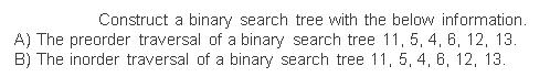 Construct a binary search tree with the below information. A) The preorder traversal of a binary search tree