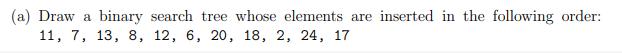 (a) Draw a binary search tree whose elements are inserted in the following order: 11, 7, 13, 8, 12, 6, 20,