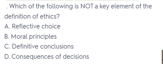 Which of the following is NOT a key element of the definition of ethics? A. Reflective choice B. Moral