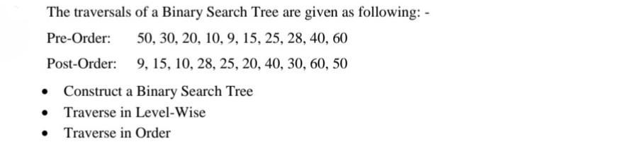 The traversals of a Binary Search Tree are given as following: - 50, 30, 20, 10, 9, 15, 25, 28, 40, 60 9, 15,