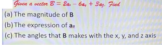 Given a vector B= 2an - 6ay + 3az. Find (a) The magnitude of B (b) The expression of as (c) The angles that B