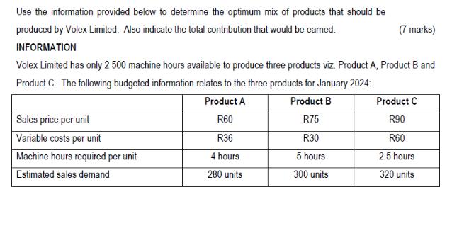 Use the information provided below to determine the optimum mix of products that should be (7 marks) produced