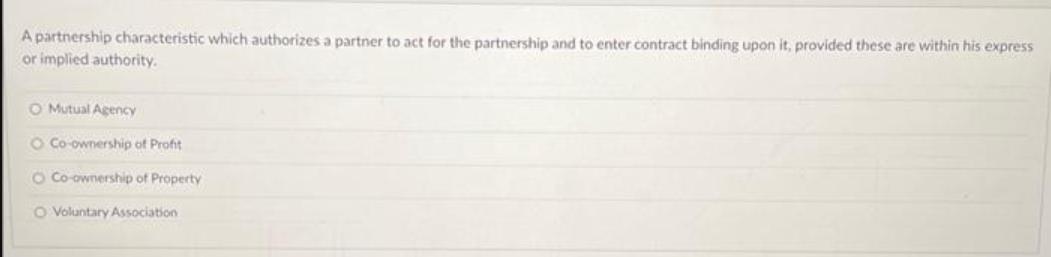 A partnership characteristic which authorizes a partner to act for the partnership and to enter contract