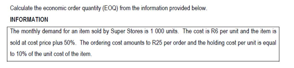 Calculate the economic order quantity (EOQ) from the information provided below. INFORMATION The monthly