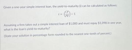 Given a one-year simple interest loan, the yield-to-maturity (i) can be calculated as follows: CF -1 Assuming