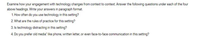 Examine how your engagement with technology changes from context to context. Answer the following questions