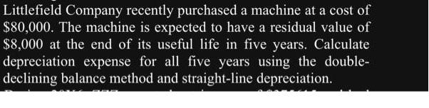 Littlefield Company recently purchased a machine at a cost of $80,000. The machine is expected to have a