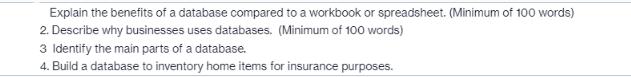 Explain the benefits of a database compared to a workbook or spreadsheet. (Minimum of 100 words) 2. Describe