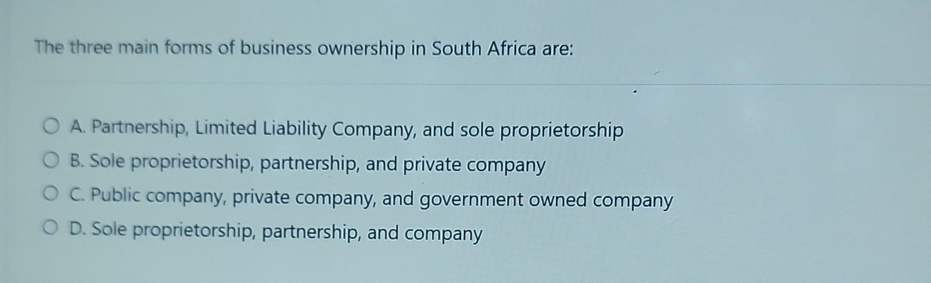 The three main forms of business ownership in South Africa are: O A. Partnership, Limited Liability Company,