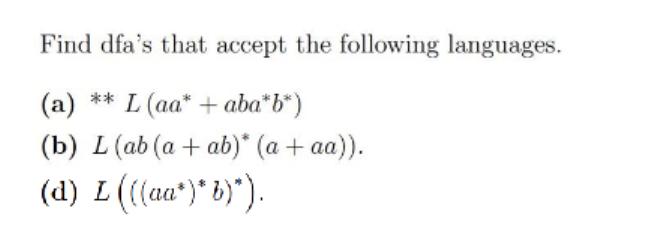 Find dfa's that accept the following languages. (a) ** L (aa* + aba*b*) (b) L (ab (a + ab)* (a + aa)). (d) L