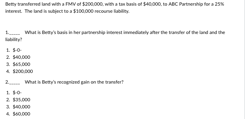 Betty transferred land with a FMV of $200,000, with a tax basis of $40,000, to ABC Partnership for a 25%
