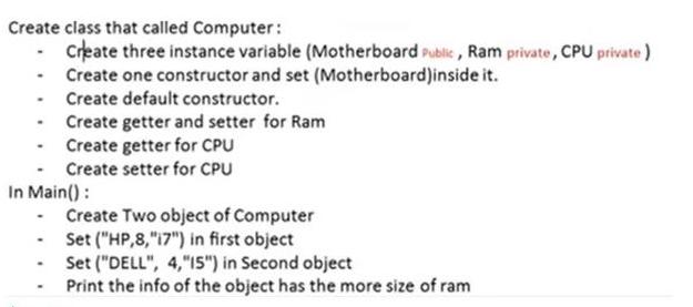 Create class that called Computer: - Create three instance variable (Motherboard Public, Ram private, CPU