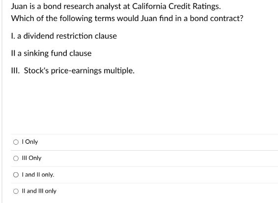 Juan is a bond research analyst at California Credit Ratings. Which of the following terms would Juan find in
