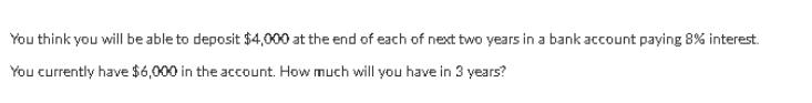 You think you will be able to deposit $4,000 at the end of each of next two years in a bank account paying 8%