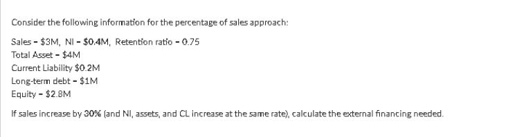 Consider the following information for the percentage of sales approach: Sales - $3M, NI - $0.4M, Retention