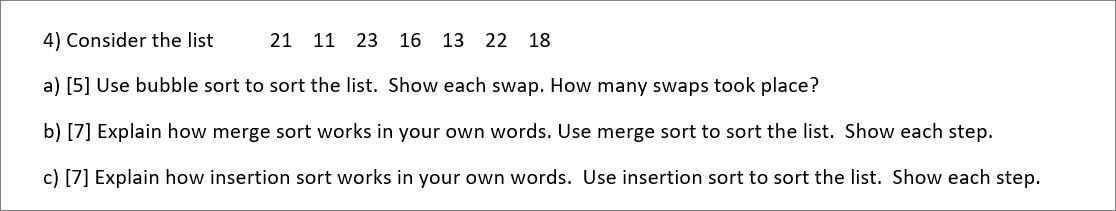 4) Consider the list 21 11 23 16 13 22 18 a) [5] Use bubble sort to sort the list. Show each swap. How many