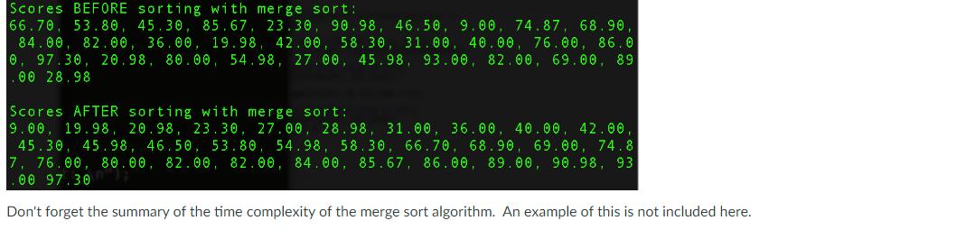 Scores BEFORE sorting with merge sort: 66.70 53.80, 45.30, 85.67, 23.30 90.98, 46.50, 9.00, 74.87, 68.90,
