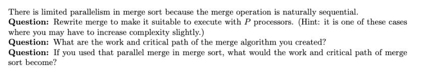 There is limited parallelism in merge sort because the merge operation is naturally sequential. Question: