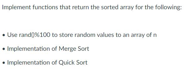 Implement functions that return the sorted array for the following: Use rand() %100 to store random values to
