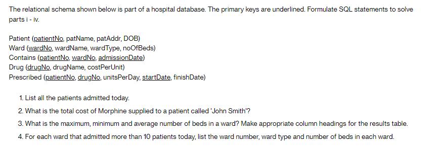 The relational schema shown below is part of a hospital database. The primary keys are underlined. Formulate