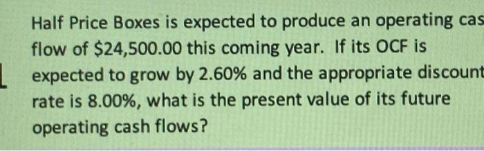 Half Price Boxes is expected to produce an operating cas flow of $24,500.00 this coming year. If its OCF is