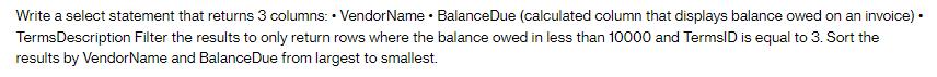 Write a select statement that returns 3 columns: VendorName BalanceDue (calculated column that displays