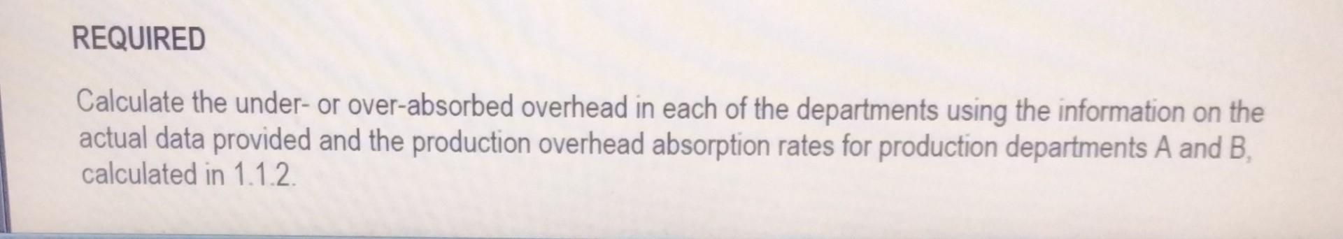 REQUIRED Calculate the under- or over-absorbed overhead in each of the departments using the information on