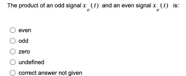 The product of an odd signal x (t) and an even signal x (t) is: 0 e even odd zero undefined correct answer