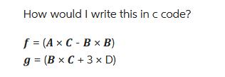 How would I write this in c code? f = (A x C-B x B) g= (B x C+3 x D)