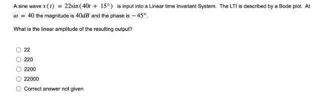 A sine wave x (1) = 22sin (40r +15) is input into a Linear time Invariant System. The LTI is described by a
