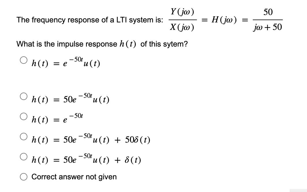 Y (jw) X (jw) What is the impulse response h(t) of this sytem? - 50t h(t) = e u(t) The frequency response of