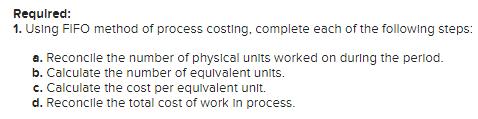 Required: 1. Using FIFO method of process costing, complete each of the following steps: a. Reconcile the