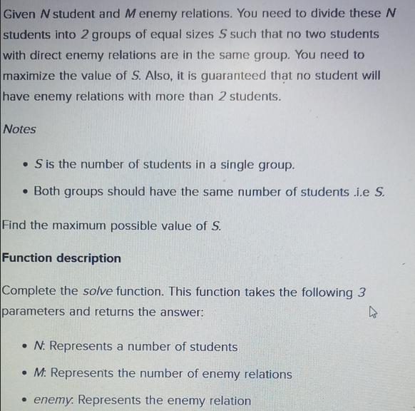 Given N student and Menemy relations. You need to divide these N students into 2 groups of equal sizes S such