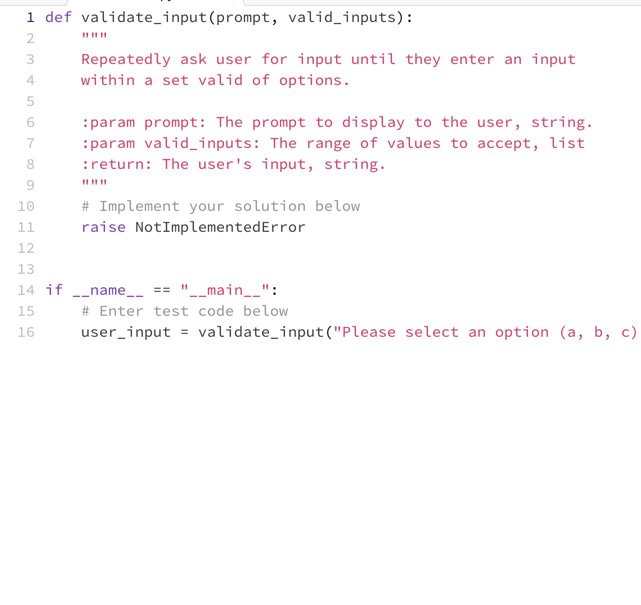 1 def validate_input (prompt, valid_inputs): 12345 6 7 8 9 355W NIO 10 11 12 13 14 if 15 16 Repeatedly ask