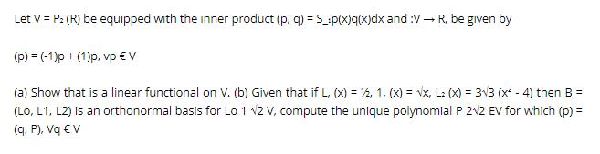 Let V = P (R) be equipped with the inner product (p, q) = Sp(x)q(x)dx and :V R, be given by (p) = (-1)p+
