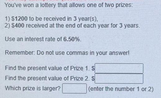 You've won a lottery that allows one of two prizes: 1) $1200 to be received in 3 year(s), 2) $400 received at