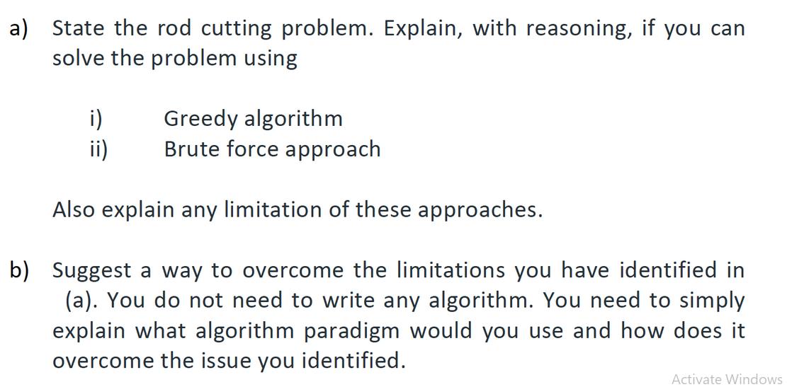 a) State the rod cutting problem. Explain, with reasoning, if you can solve the problem using Greedy